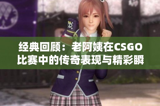 经典回顾：老阿姨在CSGO比赛中的传奇表现与精彩瞬间