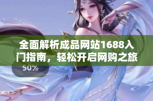 全面解析成品网站1688入门指南，轻松开启网购之旅