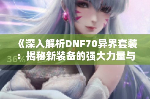 《深入解析DNF70异界套装：揭秘新装备的强大力量与策略》