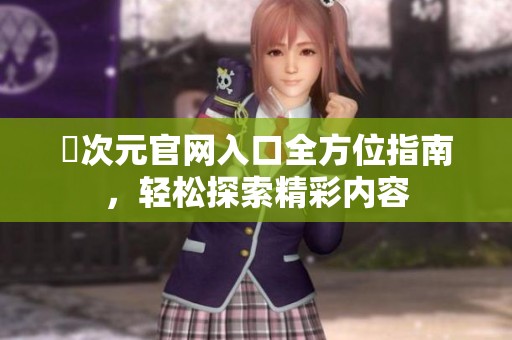 囧次元官网入口全方位指南，轻松探索精彩内容