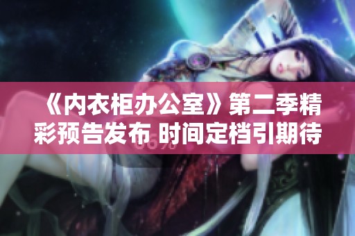 《内衣柜办公室》第二季精彩预告发布 时间定档引期待