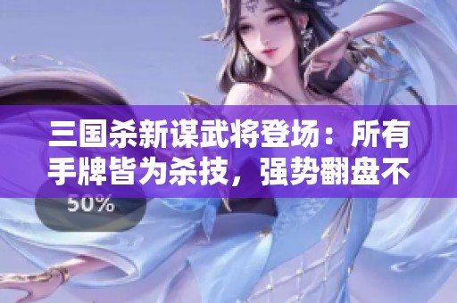 三国杀新谋武将登场：所有手牌皆为杀技，强势翻盘不容小觑
