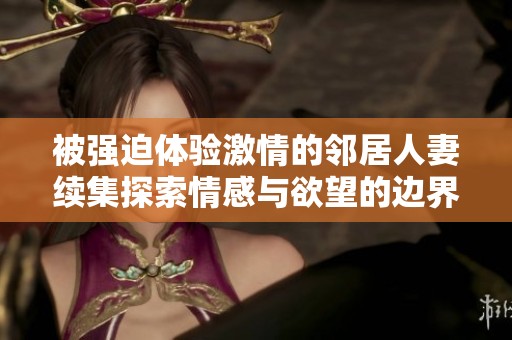 被强迫体验激情的邻居人妻续集探索情感与欲望的边界
