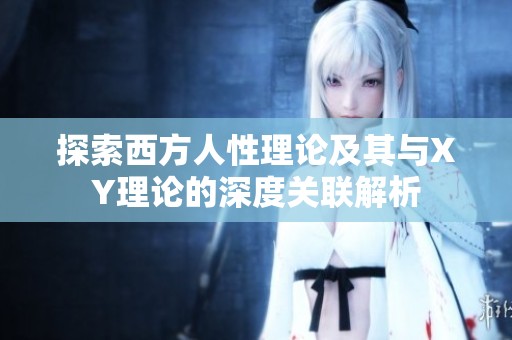 探索西方人性理论及其与XY理论的深度关联解析