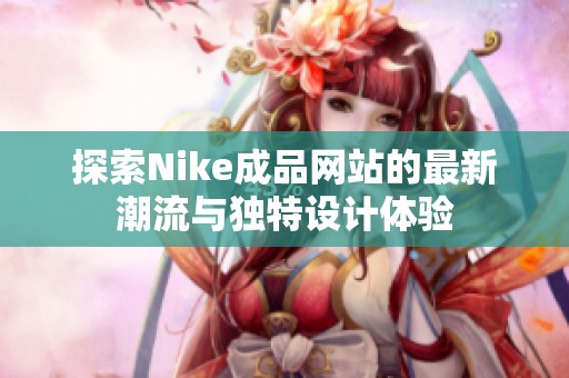 探索Nike成品网站的最新潮流与独特设计体验