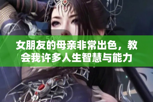 女朋友的母亲非常出色，教会我许多人生智慧与能力