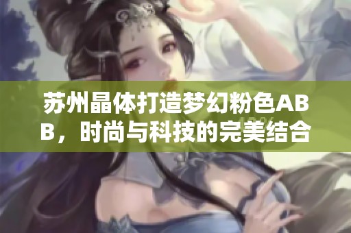 苏州晶体打造梦幻粉色ABB，时尚与科技的完美结合