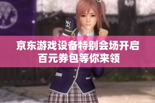 京东游戏设备特别会场开启 百元券包等你来领