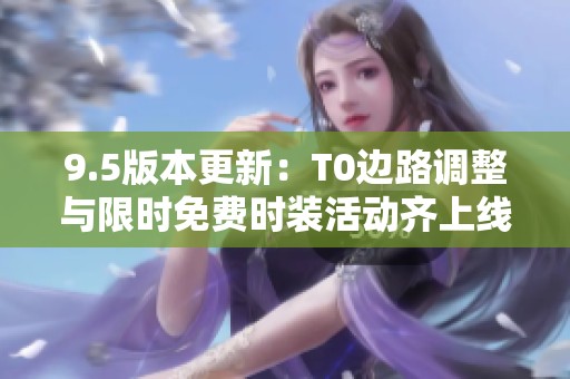 9.5版本更新：T0边路调整与限时免费时装活动齐上线