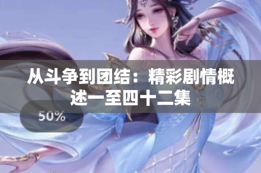 从斗争到团结：精彩剧情概述一至四十二集