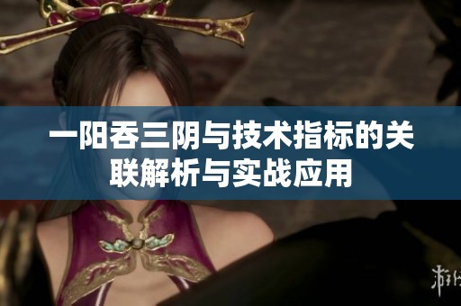 一阳吞三阴与技术指标的关联解析与实战应用