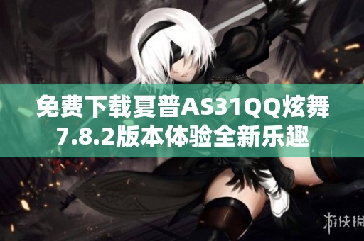 免费下载夏普AS31QQ炫舞7.8.2版本体验全新乐趣