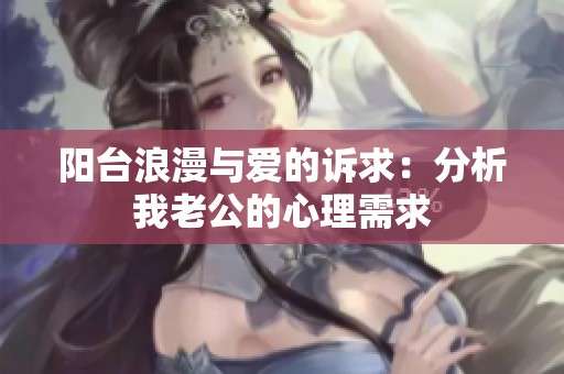 阳台浪漫与爱的诉求：分析我老公的心理需求