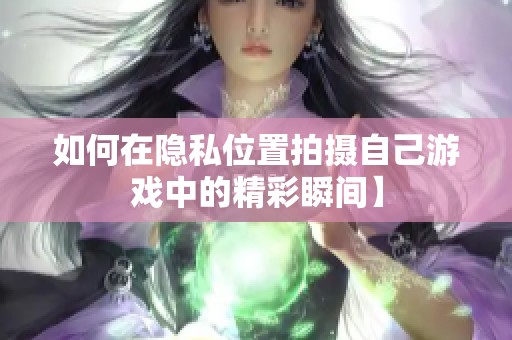 如何在隐私位置拍摄自己游戏中的精彩瞬间】