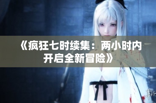《疯狂七时续集：两小时内开启全新冒险》