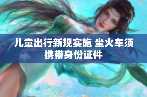 儿童出行新规实施 坐火车须携带身份证件