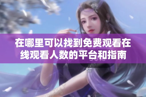 在哪里可以找到免费观看在线观看人数的平台和指南
