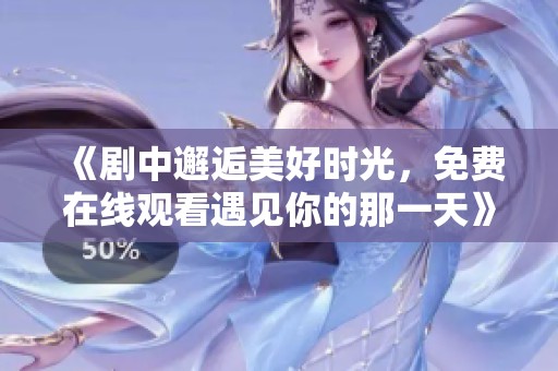 《剧中邂逅美好时光，免费在线观看遇见你的那一天》