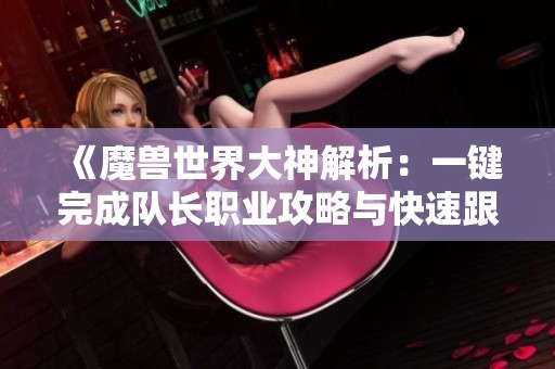 《魔兽世界大神解析：一键完成队长职业攻略与快速跟随技巧》