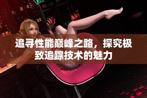 追寻性能巅峰之路，探究极致追踪技术的魅力