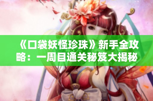 《口袋妖怪珍珠》新手全攻略：一周目通关秘笈大揭秘！