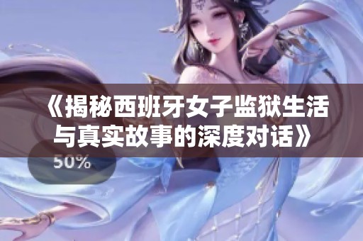 《揭秘西班牙女子监狱生活与真实故事的深度对话》