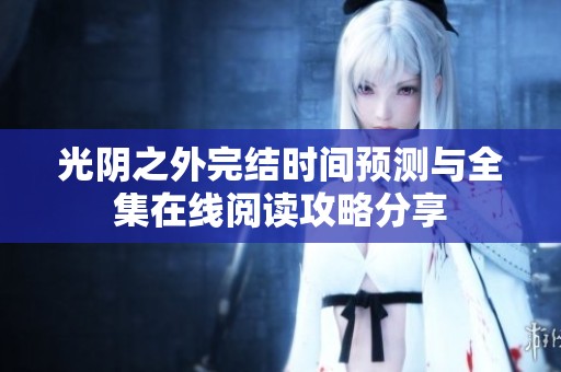 光阴之外完结时间预测与全集在线阅读攻略分享