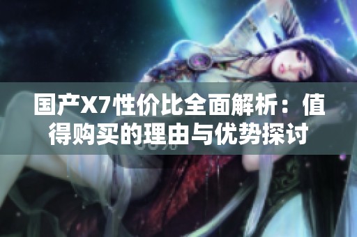 国产X7性价比全面解析：值得购买的理由与优势探讨