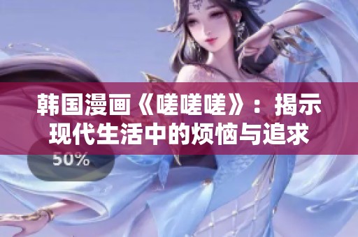 韩国漫画《嗟嗟嗟》：揭示现代生活中的烦恼与追求