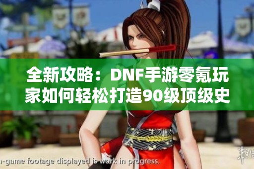 全新攻略：DNF手游零氪玩家如何轻松打造90级顶级史诗装备