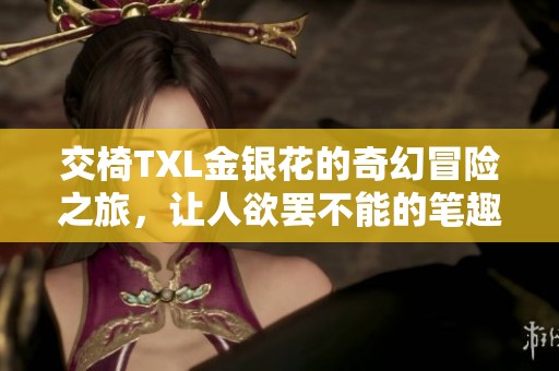 交椅TXL金银花的奇幻冒险之旅，让人欲罢不能的笔趣阁小说