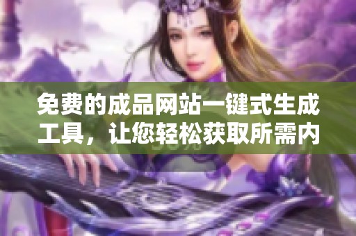 免费的成品网站一键式生成工具，让您轻松获取所需内容