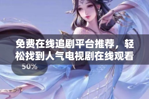免费在线追剧平台推荐，轻松找到人气电视剧在线观看地址