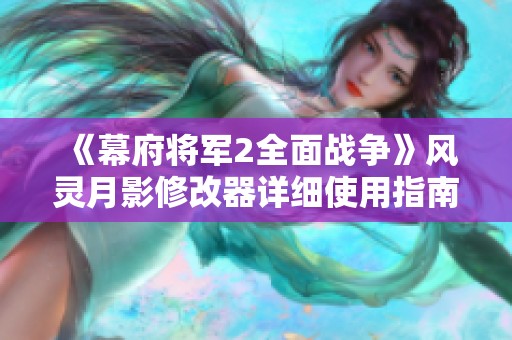 《幕府将军2全面战争》风灵月影修改器详细使用指南与步骤解析