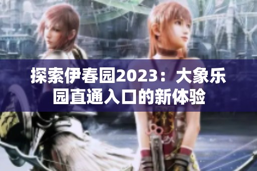 探索伊春园2023：大象乐园直通入口的新体验