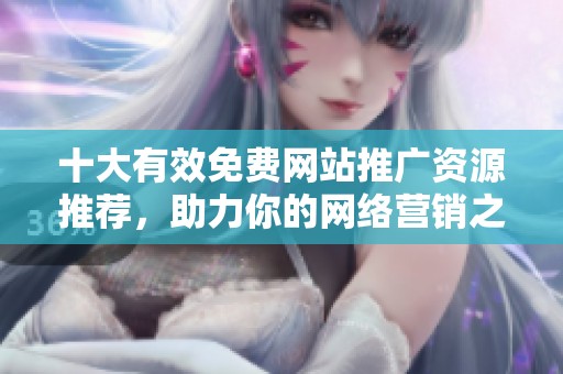 十大有效免费网站推广资源推荐，助力你的网络营销之路