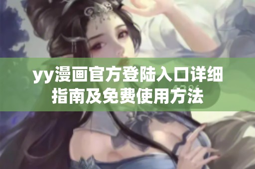 yy漫画官方登陆入口详细指南及免费使用方法
