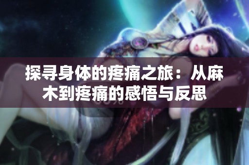 探寻身体的疼痛之旅：从麻木到疼痛的感悟与反思
