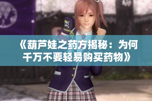 《葫芦娃之药方揭秘：为何千万不要轻易购买药物》