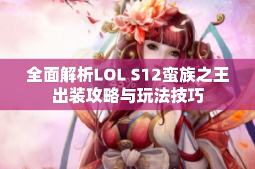 全面解析LOL S12蛮族之王出装攻略与玩法技巧