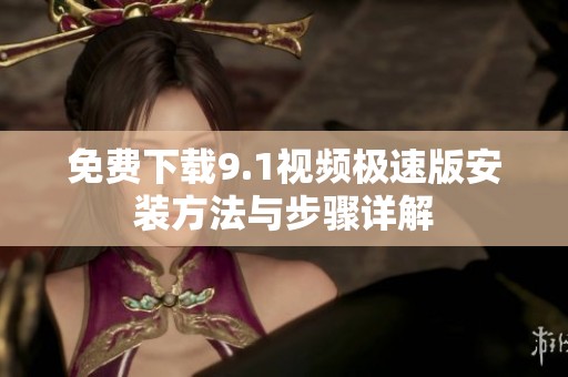 免费下载9.1视频极速版安装方法与步骤详解