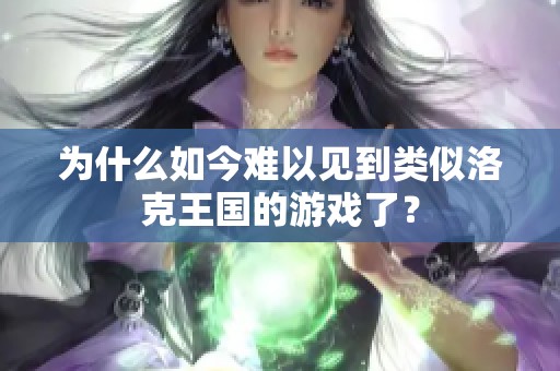 为什么如今难以见到类似洛克王国的游戏了？
