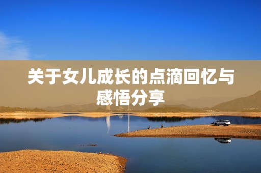 关于女儿成长的点滴回忆与感悟分享