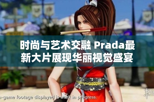 时尚与艺术交融 Prada最新大片展现华丽视觉盛宴