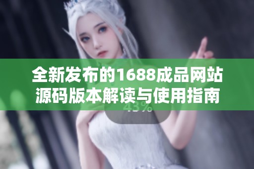全新发布的1688成品网站源码版本解读与使用指南