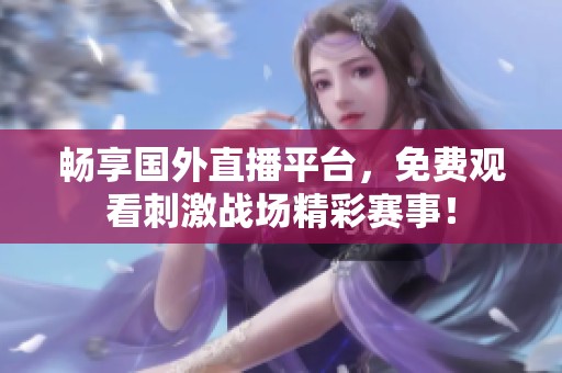 畅享国外直播平台，免费观看刺激战场精彩赛事！