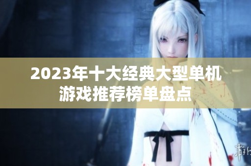 2023年十大经典大型单机游戏推荐榜单盘点