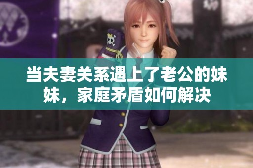当夫妻关系遇上了老公的妹妹，家庭矛盾如何解决