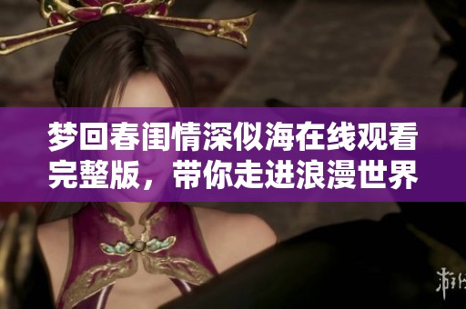 梦回春闺情深似海在线观看完整版，带你走进浪漫世界