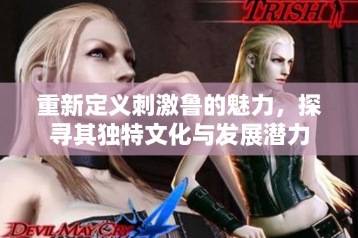 重新定义刺激鲁的魅力，探寻其独特文化与发展潜力